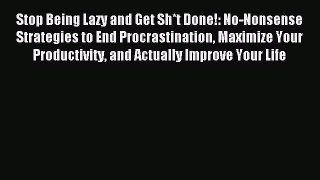 Read Stop Being Lazy and Get Sh*t Done!: No-Nonsense Strategies to End Procrastination Maximize
