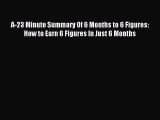 Read A-23 Minute Summary Of 6 Months to 6 Figures: How to Earn 6 Figures In Just 6 Months Ebook