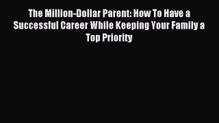 Read The Million-Dollar Parent: How To Have a Successful Career While Keeping Your Family a