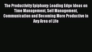 Download The Productivity Epiphany: Leading Edge Ideas on Time Management Self Management Communication