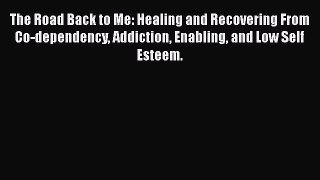 Download The Road Back to Me: Healing and Recovering From Co-dependency Addiction Enabling