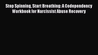 Download Stop Spinning Start Breathing: A Codependency Workbook for Narcissist Abuse Recovery