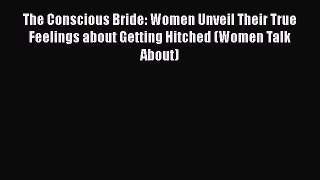 Download The Conscious Bride: Women Unveil Their True Feelings about Getting Hitched (Women