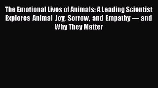 Read The Emotional Lives of Animals: A Leading Scientist Explores Animal Joy Sorrow and Empathy