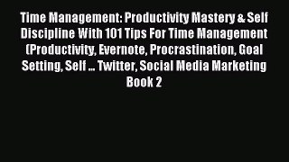 Read Time Management: Productivity Mastery & Self Discipline With 101 Tips For Time Management