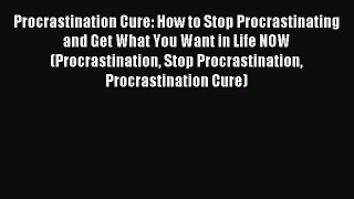 Read Procrastination Cure: How to Stop Procrastinating and Get What You Want in Life NOW (Procrastination