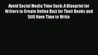 Download Avoid Social Media Time Suck: A Blueprint for Writers to Create Online Buzz for Their