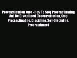 Read Procrastination Cure - How To Stop Procrastinating And Be Disciplined (Procrastination
