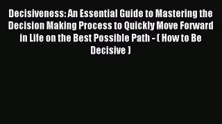 Download Decisiveness: An Essential Guide to Mastering the Decision Making Process to Quickly