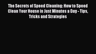 Read The Secrets of Speed Cleaning: How to Speed Clean Your House in Just Minutes a Day - Tips