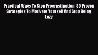 Read Practical Ways To Stop Procrastination: 30 Proven Strategies To Motivate Yourself And