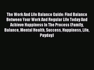 Read The Work And Life Balance Guide: Find Balance Between Your Work And Regular Life Today