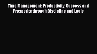 Read Time Management: Productivity Success and Prosperity through Discipline and Logic Ebook