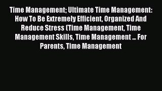 Read Time Management Ultimate Time Management: How To Be Extremely Efficient Organized And