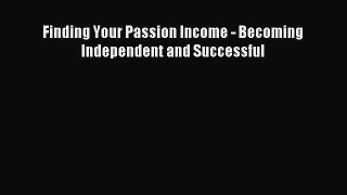 Read Finding Your Passion Income - Becoming Independent and Successful Ebook Free