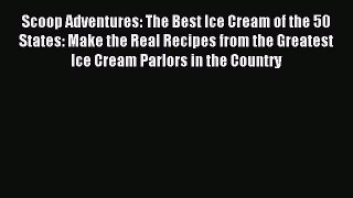 Read Scoop Adventures: The Best Ice Cream of the 50 States: Make the Real Recipes from the