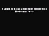 Read 5 Spices 50 Dishes: Simple Indian Recipes Using Five Common Spices PDF Free
