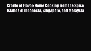 Read Cradle of Flavor: Home Cooking from the Spice Islands of Indonesia Singapore and Malaysia