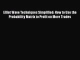 Download Elliot Wave Techniques Simplified: How to Use the Probability Matrix to Profit on