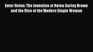 Read Enter Helen: The Invention of Helen Gurley Brown and the Rise of the Modern Single Woman