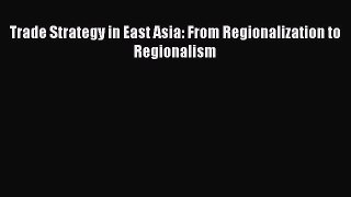 Read Trade Strategy in East Asia: From Regionalization to Regionalism Ebook Free
