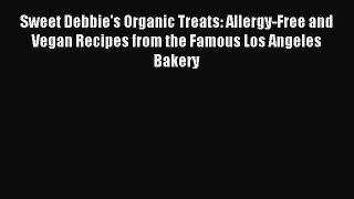 Download Sweet Debbie's Organic Treats: Allergy-Free and Vegan Recipes from the Famous Los
