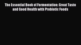 Read The Essential Book of Fermentation: Great Taste and Good Health with Probiotic Foods Ebook