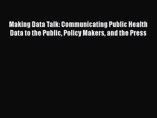 Download Making Data Talk: Communicating Public Health Data to the Public Policy Makers and