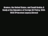 Download Aramco the United States and Saudi Arabia: A Study of the Dynamics of Foreign Oil