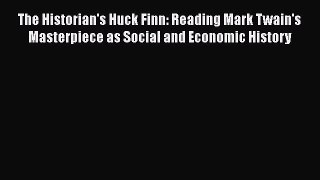 Read The Historian's Huck Finn: Reading Mark Twain's Masterpiece as Social and Economic History