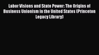 Download Labor Visions and State Power: The Origins of Business Unionism in the United States