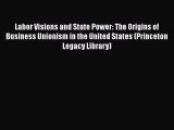 Download Labor Visions and State Power: The Origins of Business Unionism in the United States