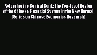 Read Reforging the Central Bank: The Top-Level Design of the Chinese Financial System in the