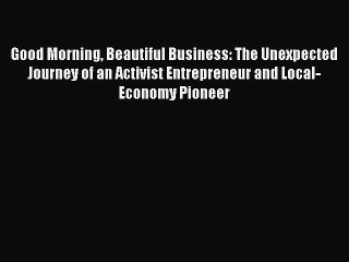 Read Good Morning Beautiful Business: The Unexpected Journey of an Activist Entrepreneur and