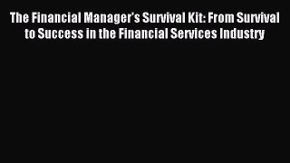Read The Financial Manager's Survival Kit: From Survival to Success in the Financial Services