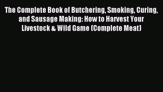 Read The Complete Book of Butchering Smoking Curing and Sausage Making: How to Harvest Your