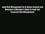 Read Legal Risk Management for In-House Counsel and Managers: A Manager’s Guide to Legal and