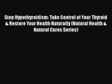 Download Stop Hypothyroidism: Take Control of Your Thyroid & Restore Your Health Naturally