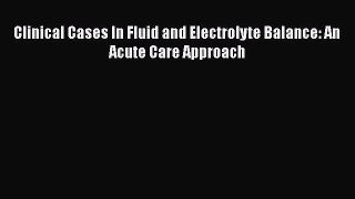 PDF Clinical Cases In Fluid and Electrolyte Balance: An Acute Care Approach PDF Book Free