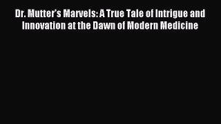 Read Dr. Mutter's Marvels: A True Tale of Intrigue and Innovation at the Dawn of Modern Medicine