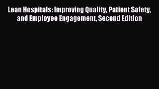 Read Lean Hospitals: Improving Quality Patient Safety and Employee Engagement Second Edition