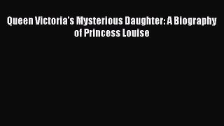 Read Queen Victoria's Mysterious Daughter: A Biography of Princess Louise PDF Free