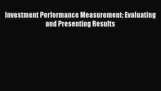 Read Investment Performance Measurement: Evaluating and Presenting Results Ebook