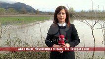 ANA E MALIT, PËRMIRËSOHET SITUATA, NIS TËRHEQJA E UJIT