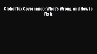 Download Global Tax Governance: What's Wrong and How to Fix It  Read Online