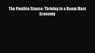 PDF The Flexible Stance: Thriving in a Boom/Bust Economy  Read Online