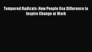 Read Tempered Radicals: How People Use Difference to Inspire Change at Work Ebook Free