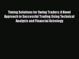 Read Timing Solutions for Swing Traders: A Novel Approach to Successful Trading Using Technical