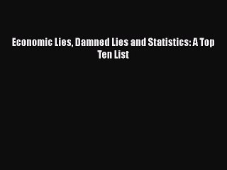 [PDF] Economic Lies Damned Lies and Statistics: A Top Ten List [Read] Full Ebook