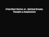 Read A Few Short Stories: of ... Spiritual Dreams Thoughts & Imaginations PDF